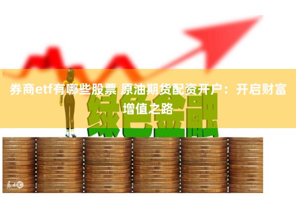 券商etf有哪些股票 原油期货配资开户：开启财富增值之路