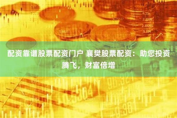 配资靠谱股票配资门户 襄樊股票配资：助您投资腾飞，财富倍增