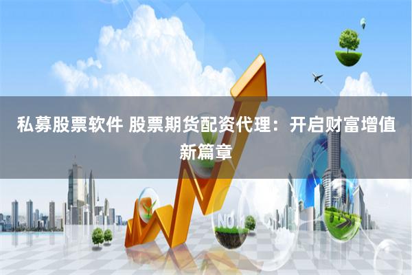 私募股票软件 股票期货配资代理：开启财富增值新篇章