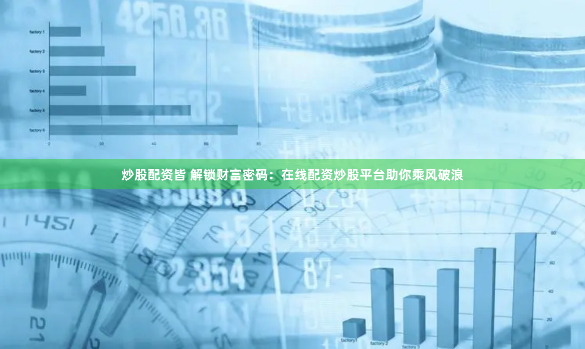 炒股配资皆 解锁财富密码：在线配资炒股平台助你乘风破浪