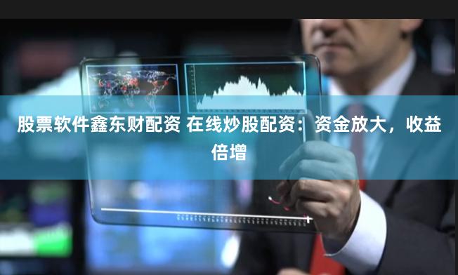 股票软件鑫东财配资 在线炒股配资：资金放大，收益倍增
