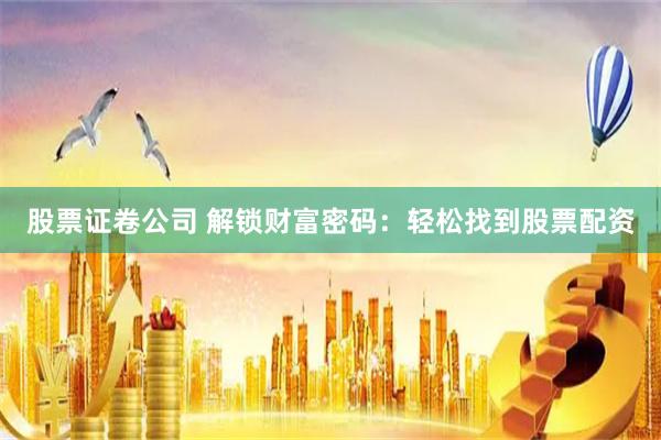 股票证卷公司 解锁财富密码：轻松找到股票配资
