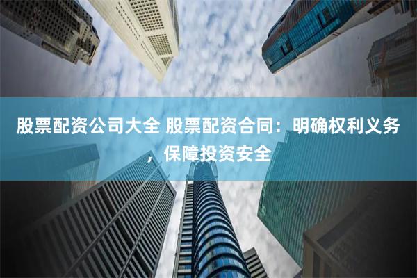 股票配资公司大全 股票配资合同：明确权利义务，保障投资安全