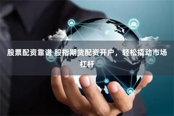 股票配资靠谱 股指期货配资开户，轻松撬动市场杠杆