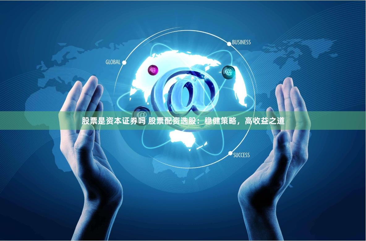 股票是资本证券吗 股票配资选股：稳健策略，高收益之道