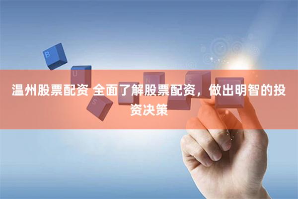 温州股票配资 全面了解股票配资，做出明智的投资决策