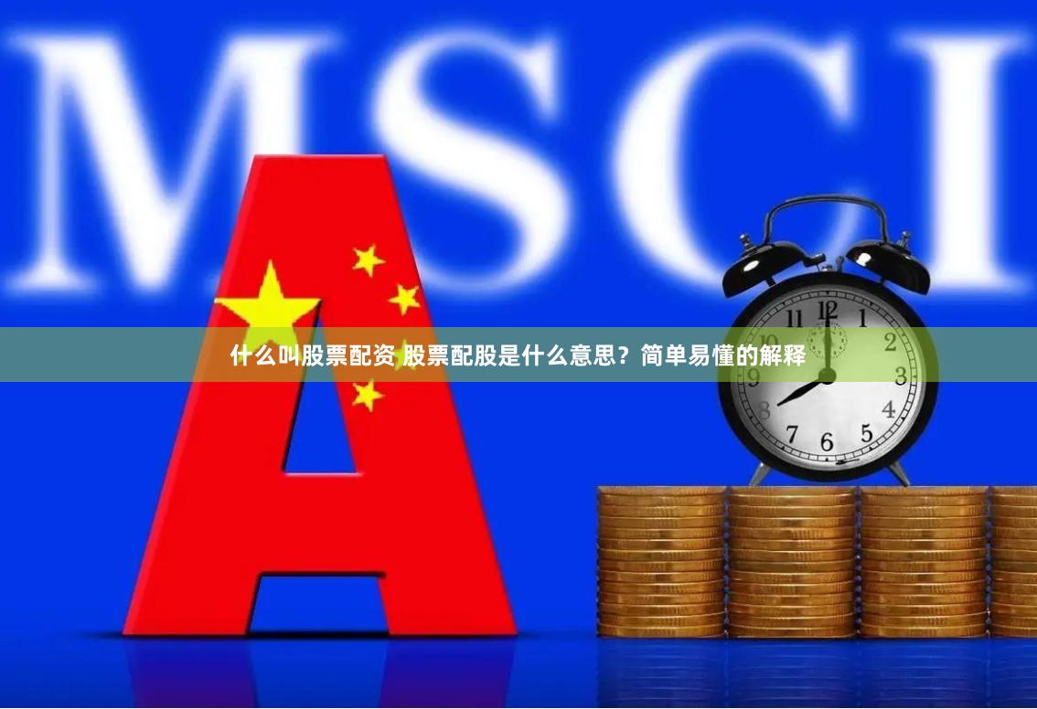 什么叫股票配资 股票配股是什么意思？简单易懂的解释