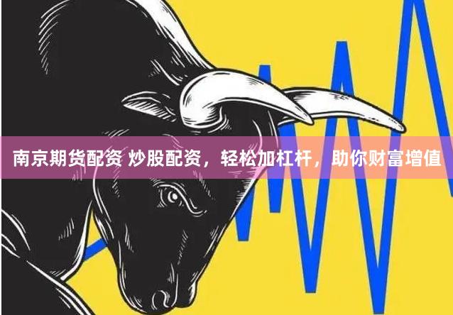 南京期货配资 炒股配资，轻松加杠杆，助你财富增值