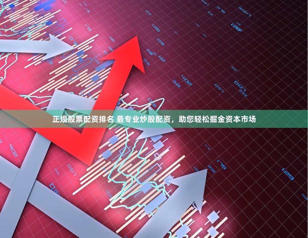 正规股票配资排名 最专业炒股配资，助您轻松掘金资本市场