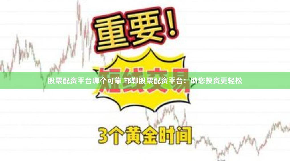 股票配资平台哪个可靠 邯郸股票配资平台：助您投资更轻松