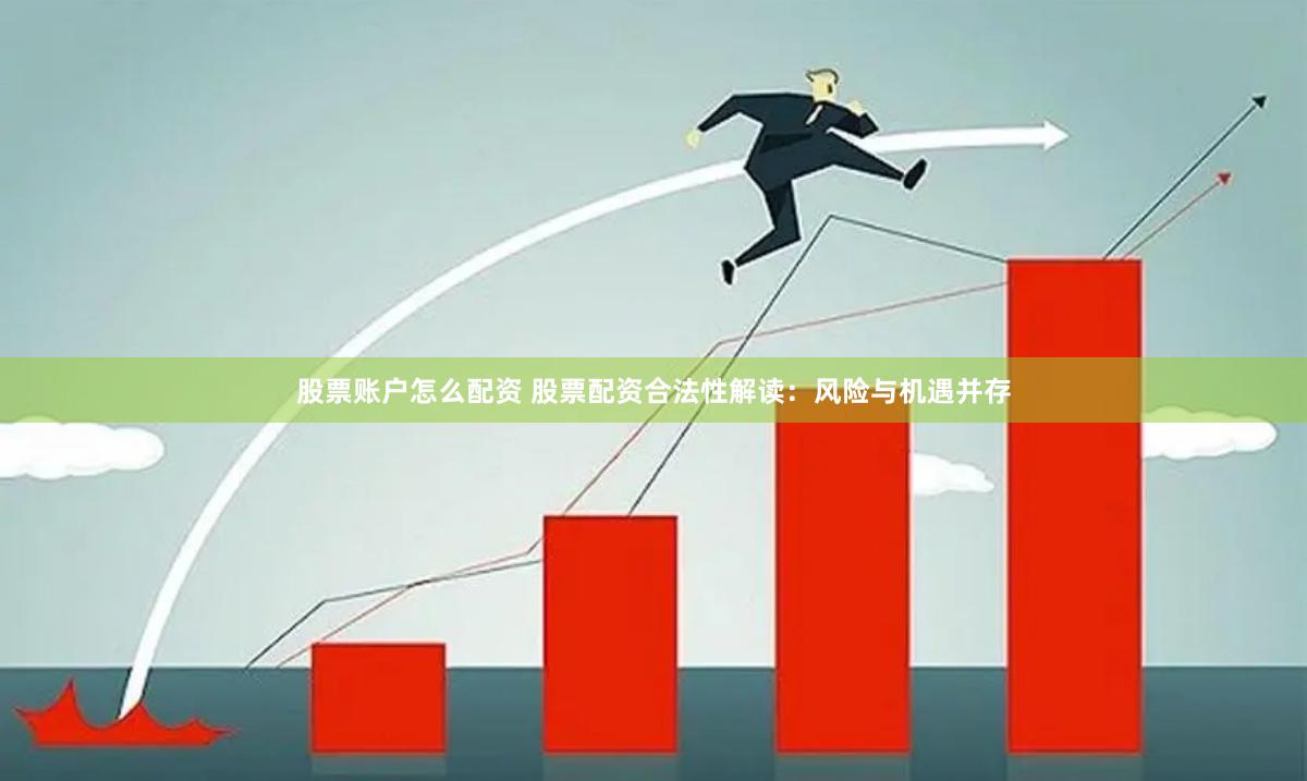 股票账户怎么配资 股票配资合法性解读：风险与机遇并存