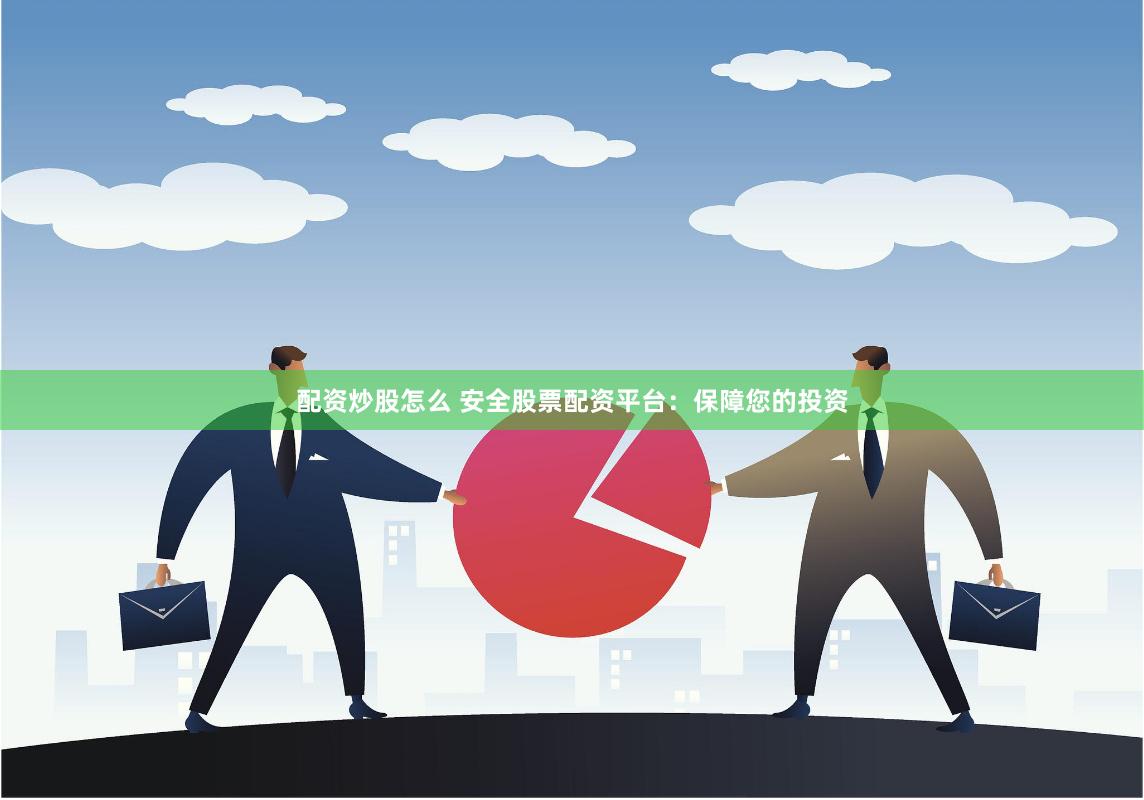 配资炒股怎么 安全股票配资平台：保障您的投资