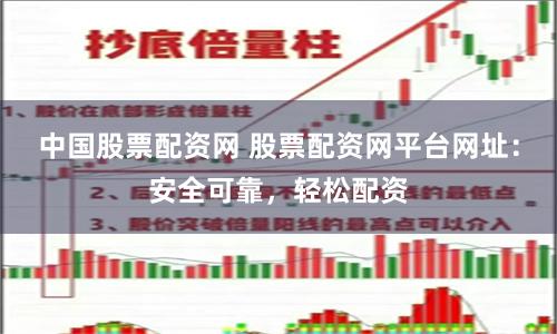 中国股票配资网 股票配资网平台网址：安全可靠，轻松配资