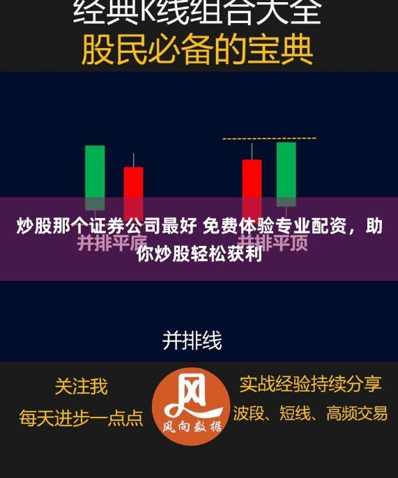炒股那个证券公司最好 免费体验专业配资，助你炒股轻松获利