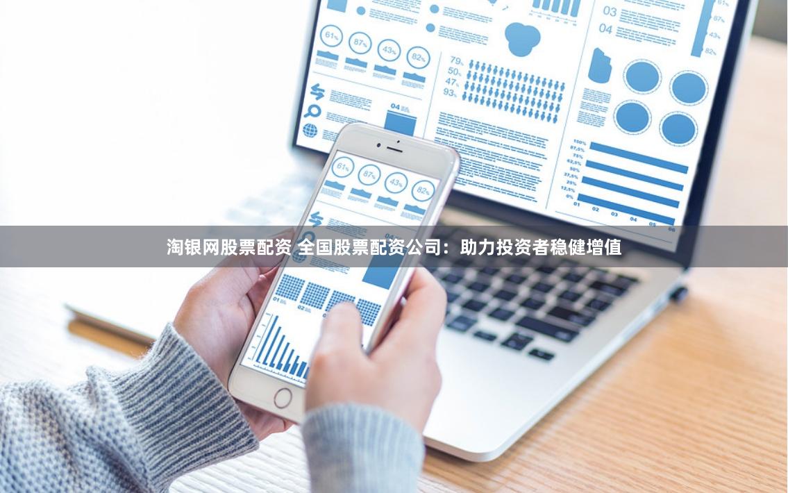 淘银网股票配资 全国股票配资公司：助力投资者稳健增值