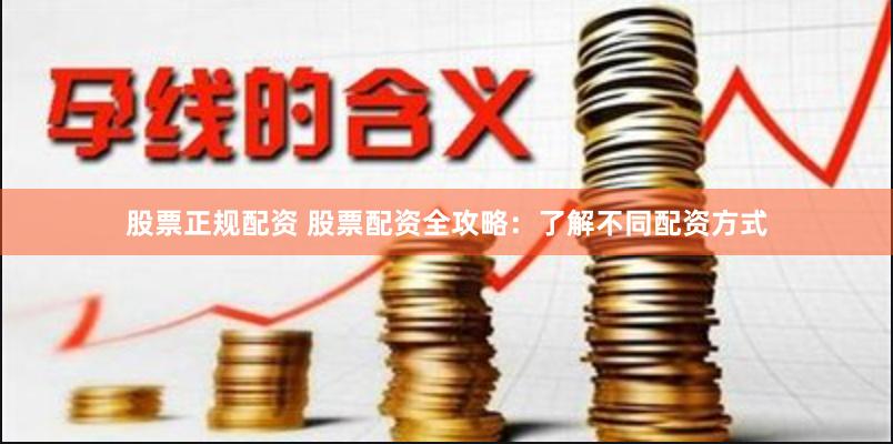 股票正规配资 股票配资全攻略：了解不同配资方式