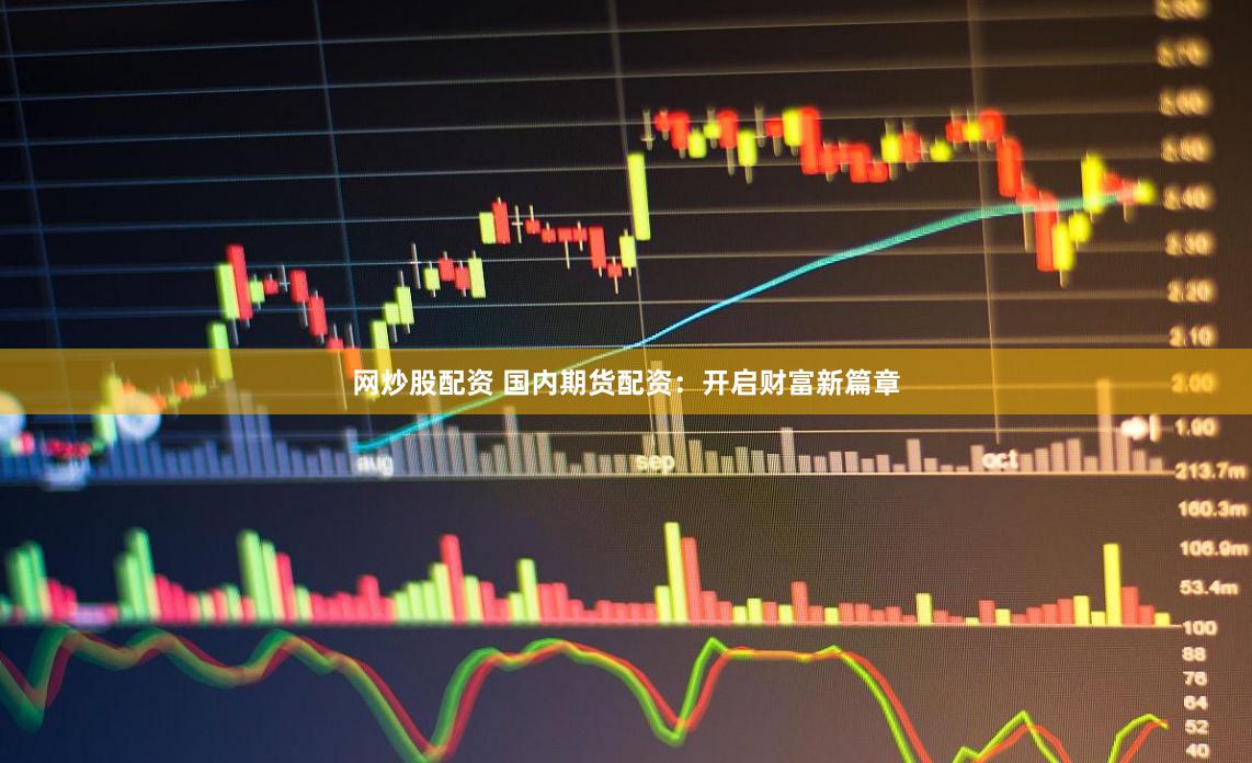 网炒股配资 国内期货配资：开启财富新篇章