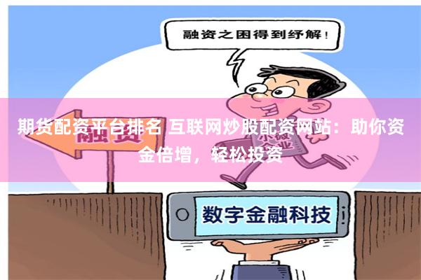 期货配资平台排名 互联网炒股配资网站：助你资金倍增，轻松投资