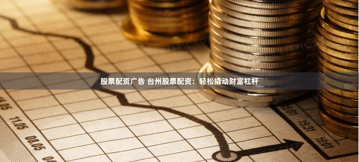 股票配资广告 台州股票配资：轻松撬动财富杠杆