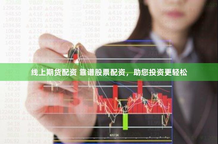 线上期货配资 靠谱股票配资，助您投资更轻松