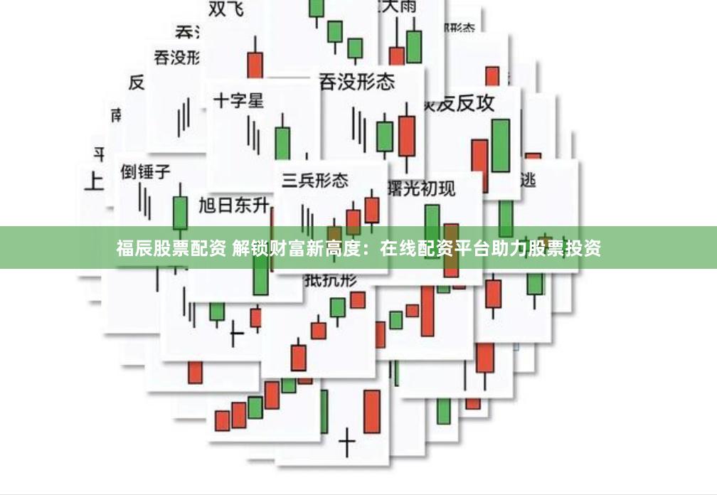 福辰股票配资 解锁财富新高度：在线配资平台助力股票投资