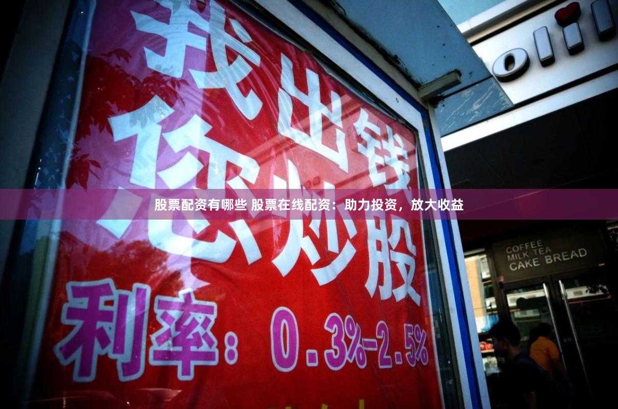 股票配资有哪些 股票在线配资：助力投资，放大收益
