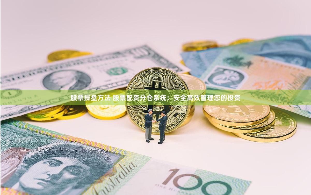 股票操盘方法 股票配资分仓系统：安全高效管理您的投资