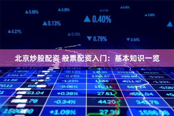 北京炒股配资 股票配资入门：基本知识一览