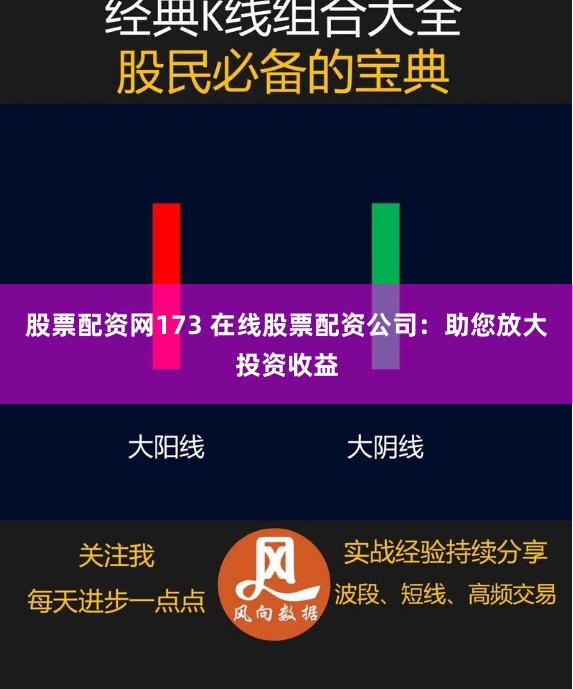 股票配资网173 在线股票配资公司：助您放大投资收益