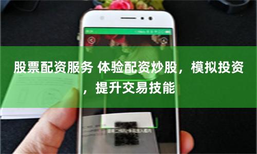 股票配资服务 体验配资炒股，模拟投资，提升交易技能