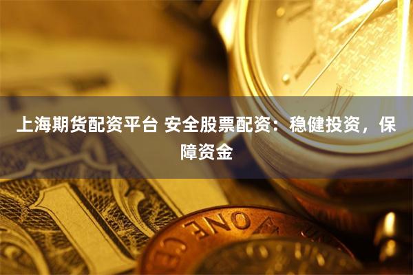 上海期货配资平台 安全股票配资：稳健投资，保障资金
