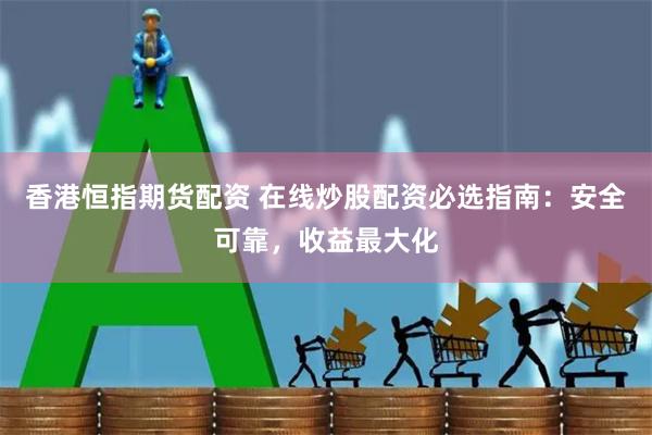 香港恒指期货配资 在线炒股配资必选指南：安全可靠，收益最大化