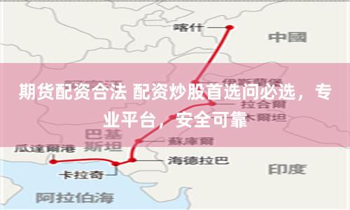 期货配资合法 配资炒股首选问必选，专业平台，安全可靠