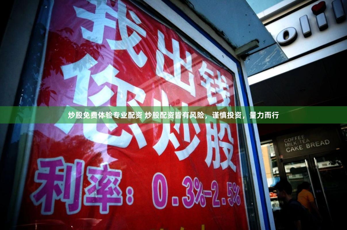 炒股免费体验专业配资 炒股配资皆有风险，谨慎投资，量力而行