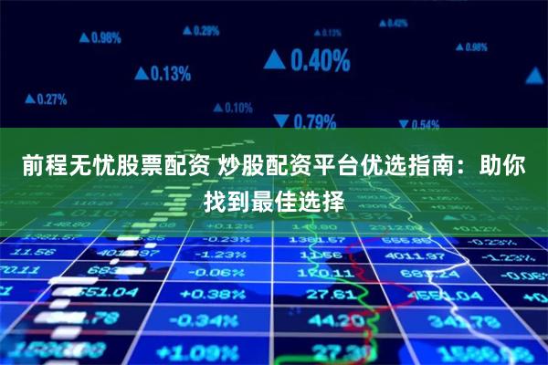 前程无忧股票配资 炒股配资平台优选指南：助你找到最佳选择