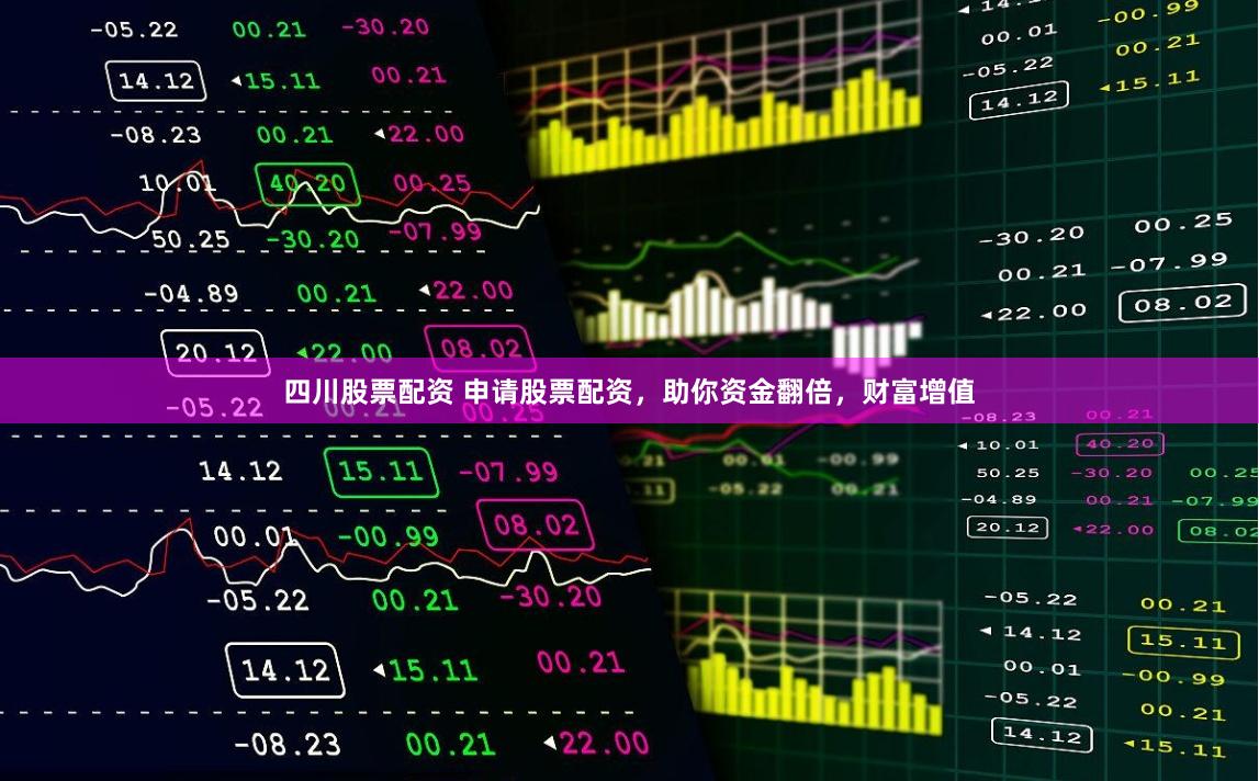 四川股票配资 申请股票配资，助你资金翻倍，财富增值