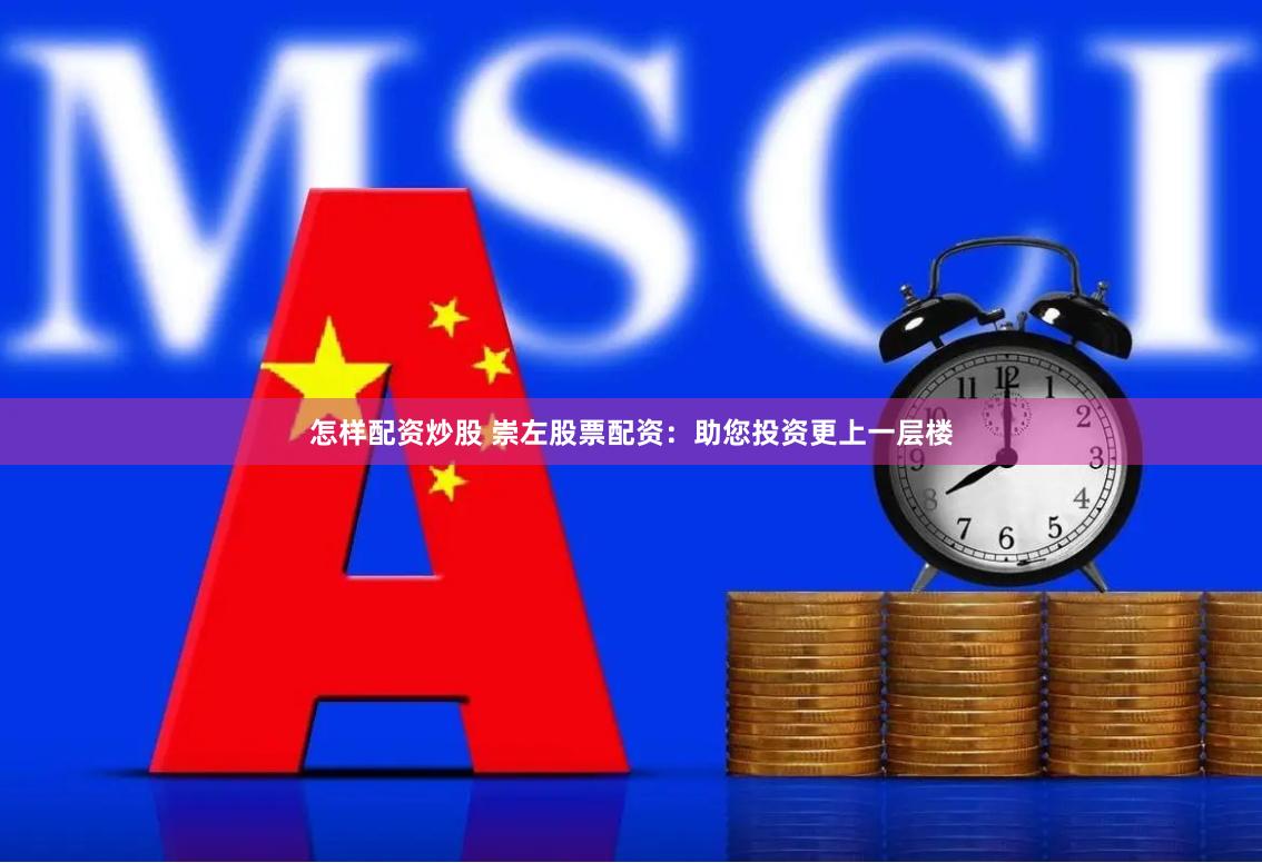 怎样配资炒股 崇左股票配资：助您投资更上一层楼
