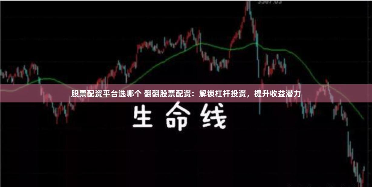 股票配资平台选哪个 翻翻股票配资：解锁杠杆投资，提升收益潜力