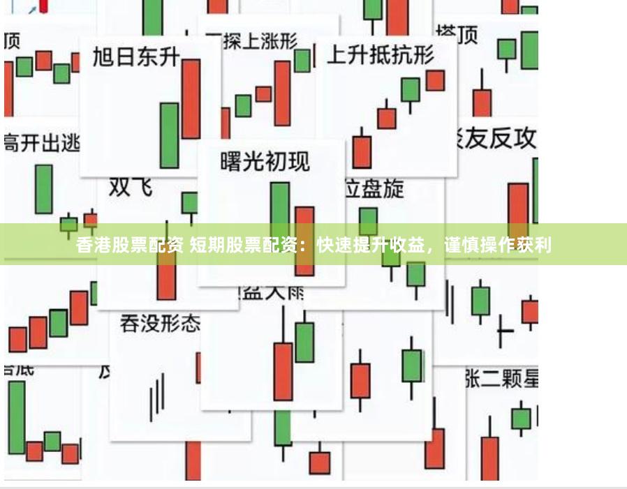 香港股票配资 短期股票配资：快速提升收益，谨慎操作获利