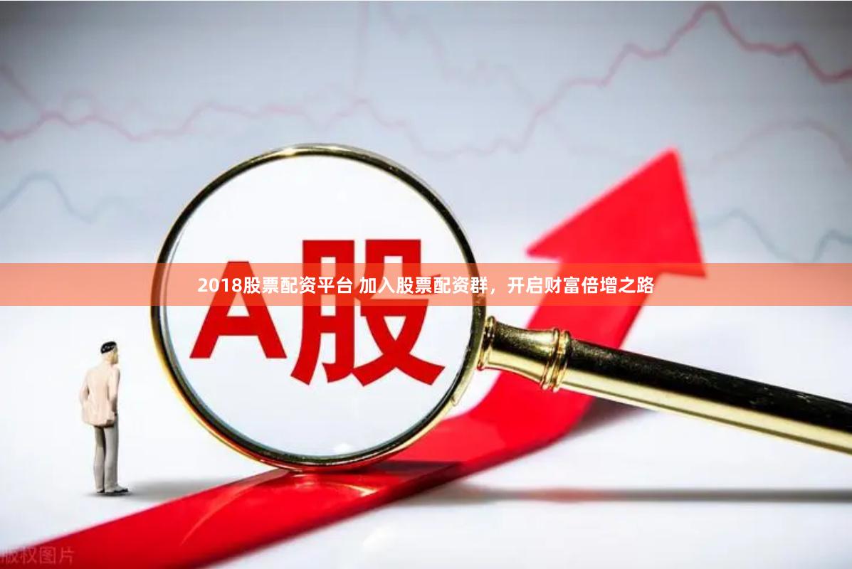 2018股票配资平台 加入股票配资群，开启财富倍增之路