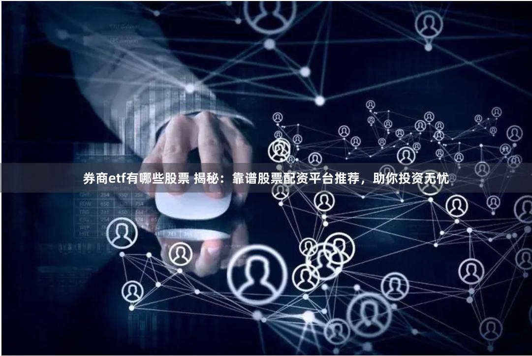 券商etf有哪些股票 揭秘：靠谱股票配资平台推荐，助你投资无忧