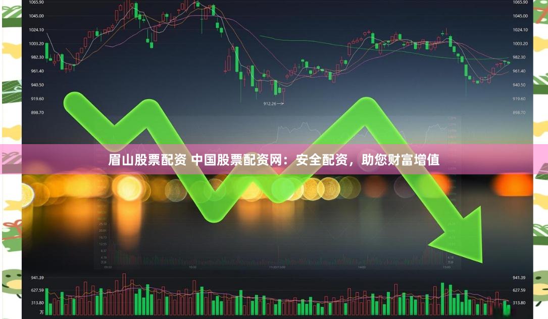 眉山股票配资 中国股票配资网：安全配资，助您财富增值