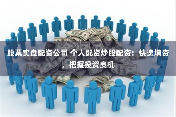 股票实盘配资公司 个人配资炒股配资:快速增资,把握投资良机