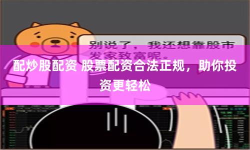 配炒股配资 股票配资合法正规，助你投资更轻松