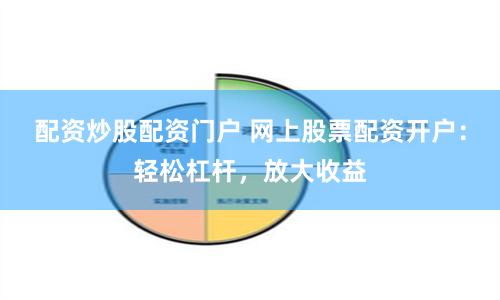 配资炒股配资门户 网上股票配资开户:轻松杠杆,放大收益