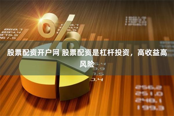 股票配资开户网 股票配资是杠杆投资，高收益高风险