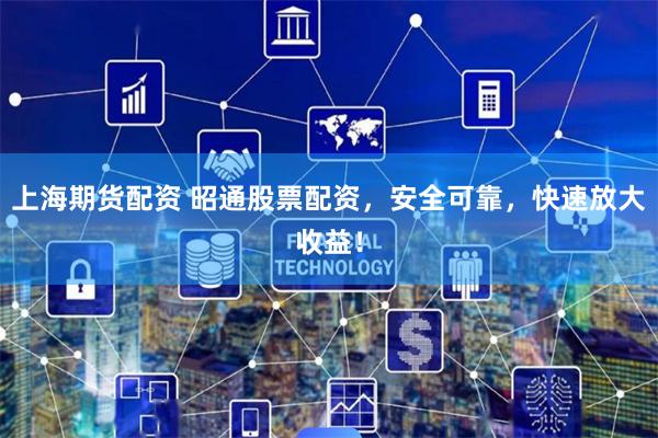 上海期货配资 昭通股票配资，安全可靠，快速放大收益！