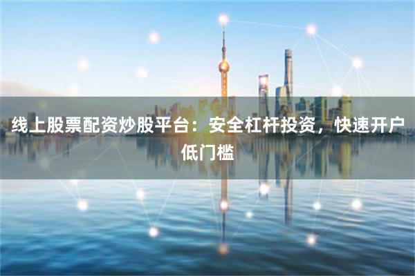 线上股票配资炒股平台:安全杠杆投资,快速开户低门槛