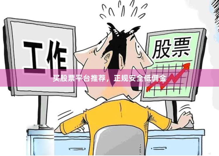 买股票平台推荐，正规安全低佣金