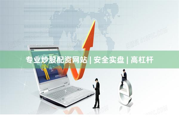 专业炒股配资网站 | 安全实盘 | 高杠杆